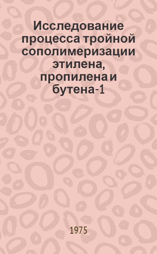 Исследование процесса тройной сополимеризации этилена, пропилена и бутена-1 : Автореф. дис. на соиск. учен. степени канд. хим. наук : (02.00.06)