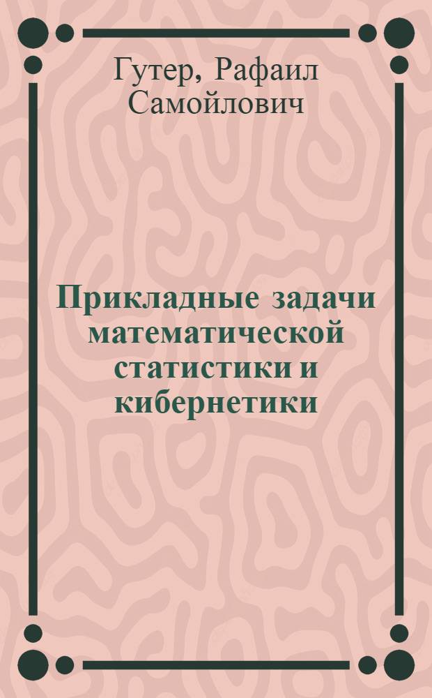Прикладные задачи математической статистики и кибернетики : Автореф. дис. на соиск. учен. степени д-ра физ.-мат. наук : (01.01.09)