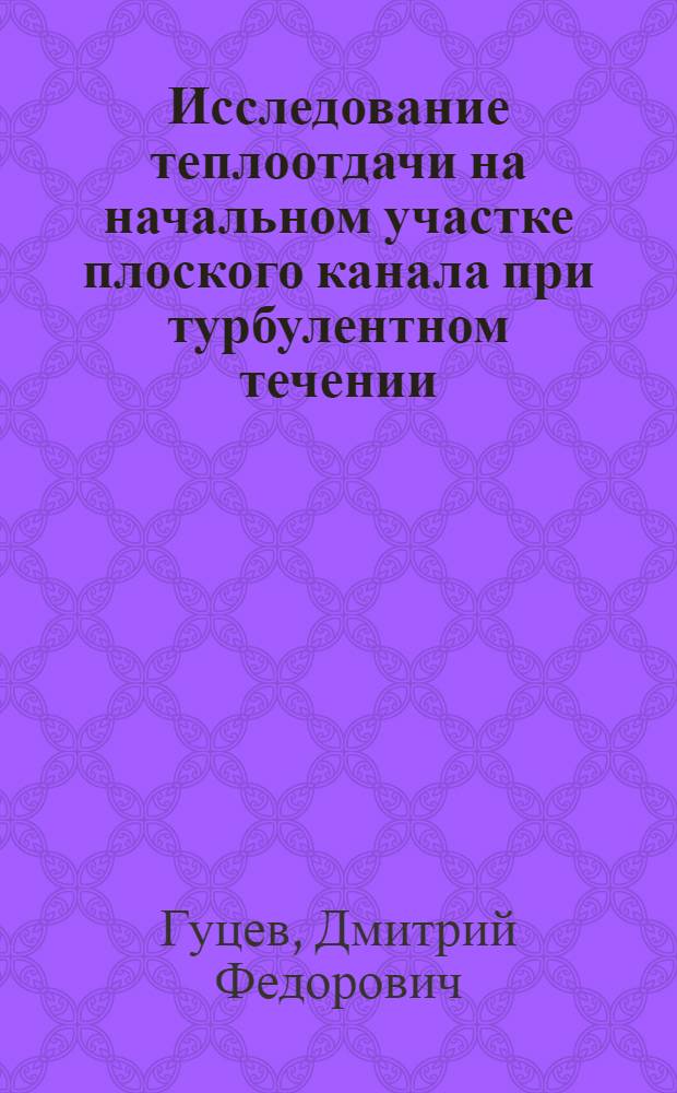 Исследование теплоотдачи на начальном участке плоского канала при турбулентном течении : Автореф. дис. на соиск. учен. степени канд. техн. наук : (05.14.05)