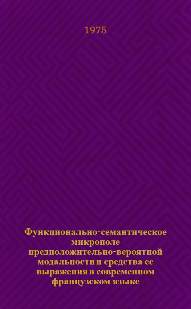 Функционально-семантическое микрополе предположительно-вероятной модальности и средства ее выражения в современном французском языке : Автореф. дис. на соиск. учен. степени канд. филол. наук : (10.02.05)