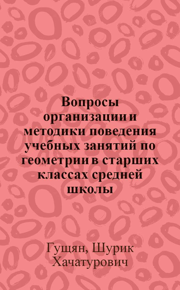 Вопросы организации и методики поведения учебных занятий по геометрии в старших классах средней школы : Автореф. дис. на соиск. учен. степени к. пед. н