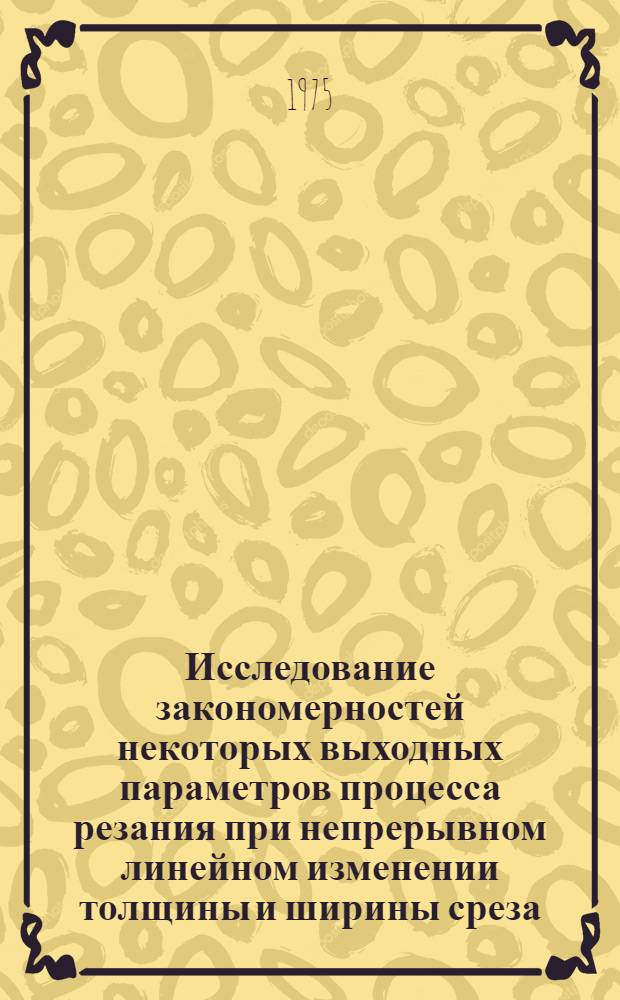 Исследование закономерностей некоторых выходных параметров процесса резания при непрерывном линейном изменении толщины и ширины среза : Автореф. дис. на соиск. учен. степени канд. техн. наук : (05.03.03)