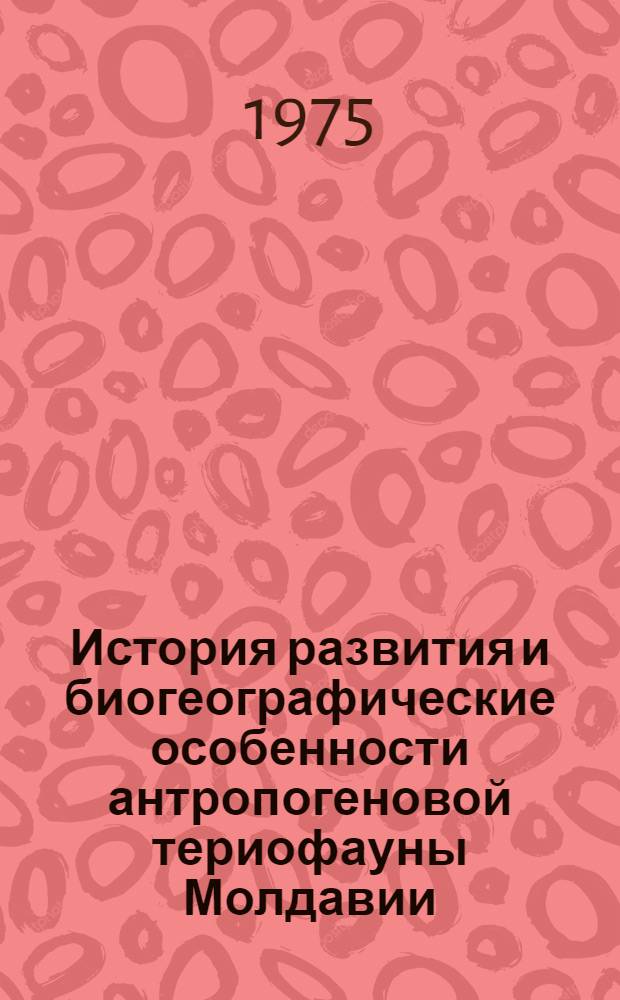 История развития и биогеографические особенности антропогеновой териофауны Молдавии : Автореф. дис. на соиск. учен. степени д-ра биол. наук : (03.00.08)