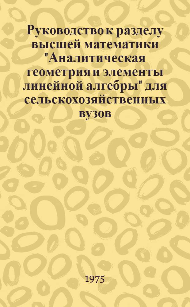 Руководство к разделу высшей математики "Аналитическая геометрия и элементы линейной алгебры" для сельскохозяйственных вузов