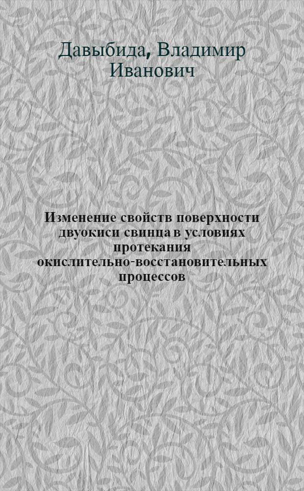 Изменение свойств поверхности двуокиси свинца в условиях протекания окислительно-восстановительных процессов : Автореф. дис. на соиск. учен. степени канд. хим. наук : (02.00.04)