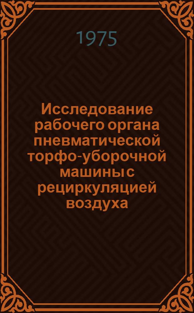 Исследование рабочего органа пневматической торфо-уборочной машины с рециркуляцией воздуха : Автореф. дис. на соиск. учен. степени канд. техн. наук : (05.02.17)