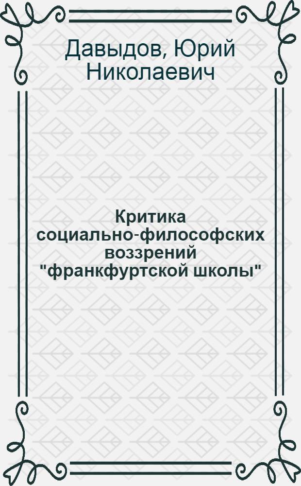 Критика социально-философских воззрений "франкфуртской школы" : Автореф. дис. на соиск. учен. степени д-ра филос. наук : (09.00.01)