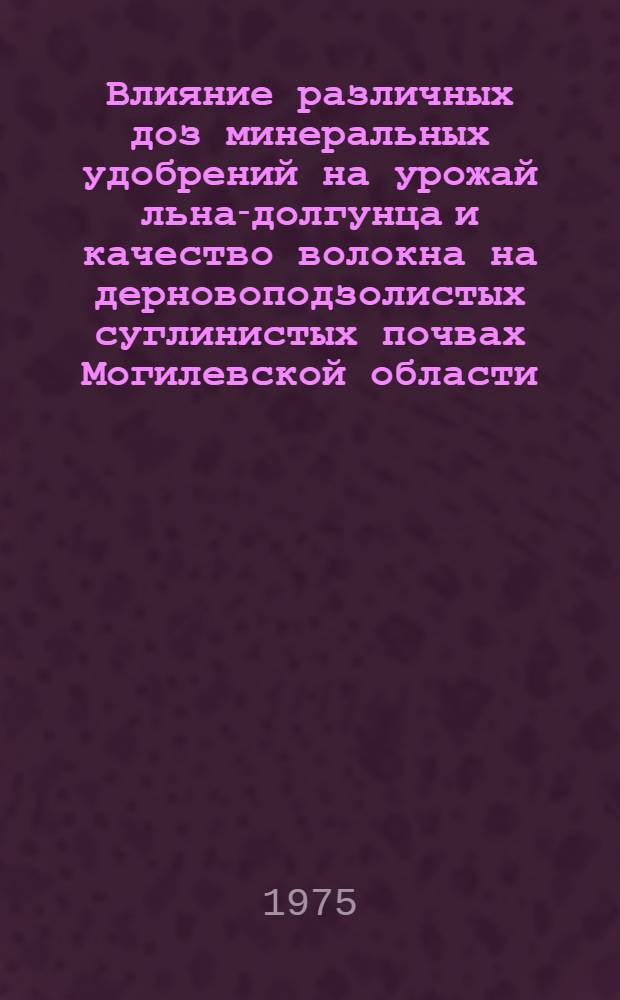 Влияние различных доз минеральных удобрений на урожай льна-долгунца и качество волокна на дерновоподзолистых суглинистых почвах Могилевской области : Автореф. дис. на соиск. учен. степени канд. с.-х. наук : (06.01.04)