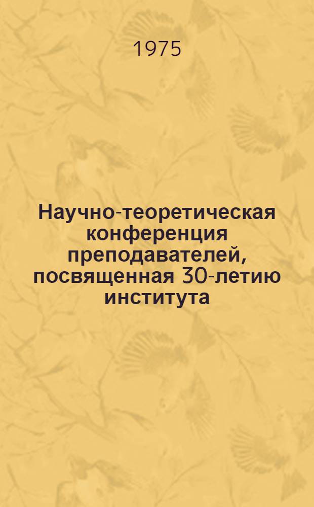 Научно-теоретическая конференция преподавателей, посвященная 30-летию института : Тезисы докл