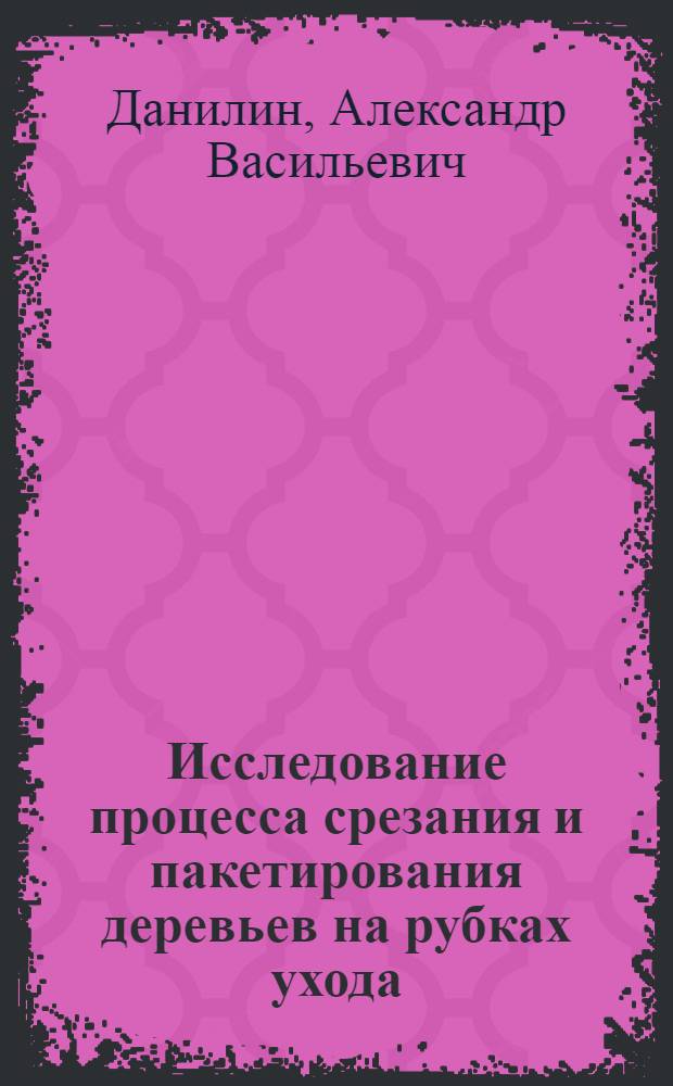 Исследование процесса срезания и пакетирования деревьев на рубках ухода : Автореф. дис. на соиск. учен. степени канд. техн. наук : (05.21.01)