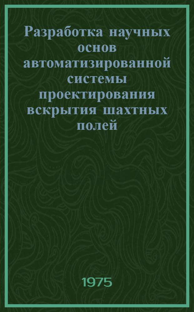 Разработка научных основ автоматизированной системы проектирования вскрытия шахтных полей : Автореф. дис. на соиск. учен. степени д-ра техн. наук : (05.15.02)