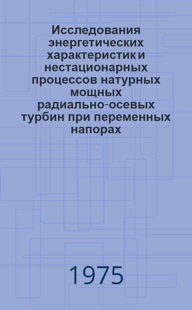 Исследования энергетических характеристик и нестационарных процессов натурных мощных радиально-осевых турбин при переменных напорах : Автореф. дис. на соиск. учен. степени канд. техн. наук : (05.04.03)