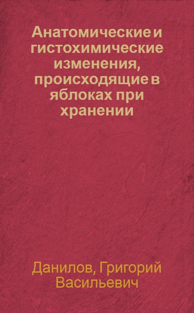 Анатомические и гистохимические изменения, происходящие в яблоках при хранении : Автореф. дис. на соиск. учен. степени канд. с.-х. наук : (06.01.07)