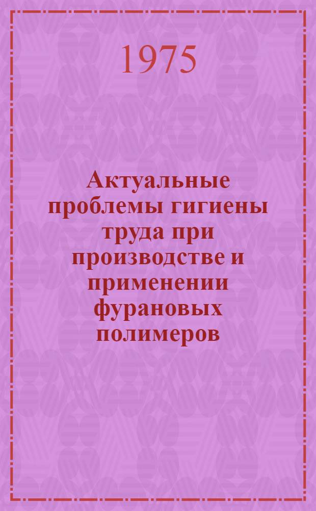 Актуальные проблемы гигиены труда при производстве и применении фурановых полимеров : Автореф. дис. на соиск. учен. степени д. м. н