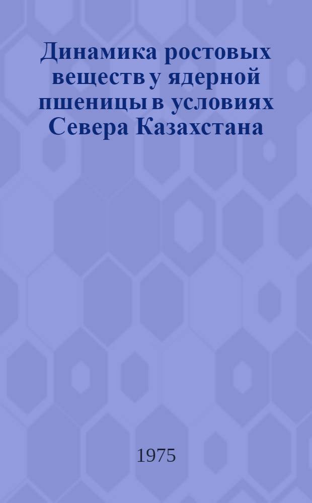Динамика ростовых веществ у ядерной пшеницы в условиях Севера Казахстана : Автореф. дис. на соиск. учен. степени канд. биол. наук : (03.00.12)
