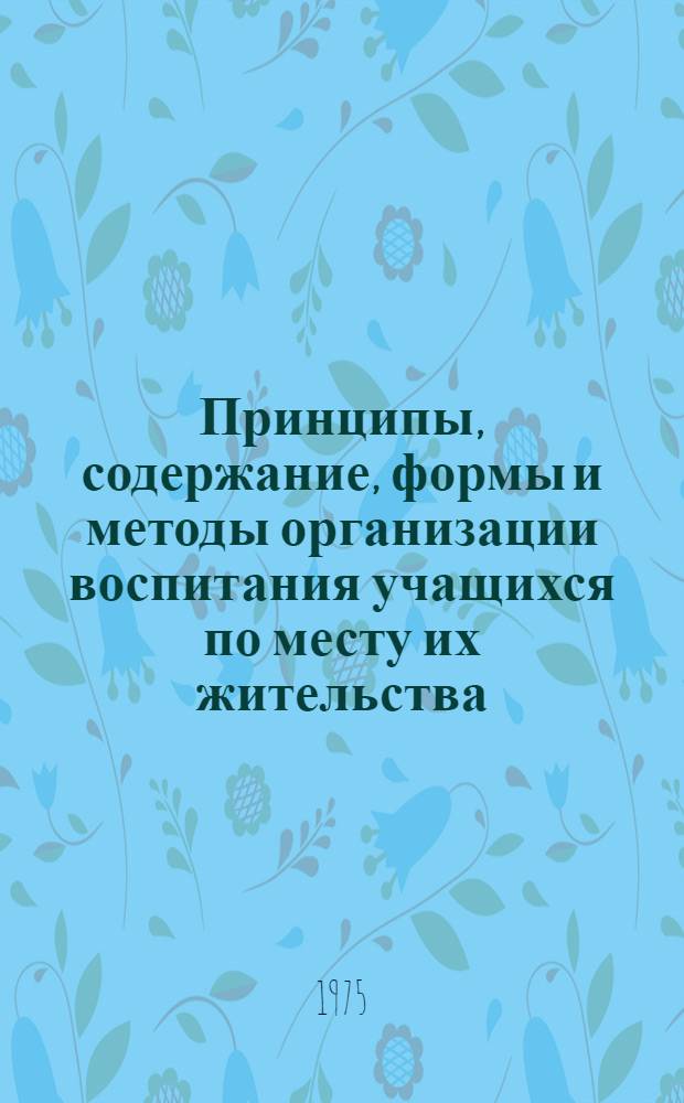 Принципы, содержание, формы и методы организации воспитания учащихся по месту их жительства : (Из опыта школы и педагогов-организаторов ЖЭКа) : Автореф. дис. на соиск. учен. степени канд. пед. наук : (13.00.01)