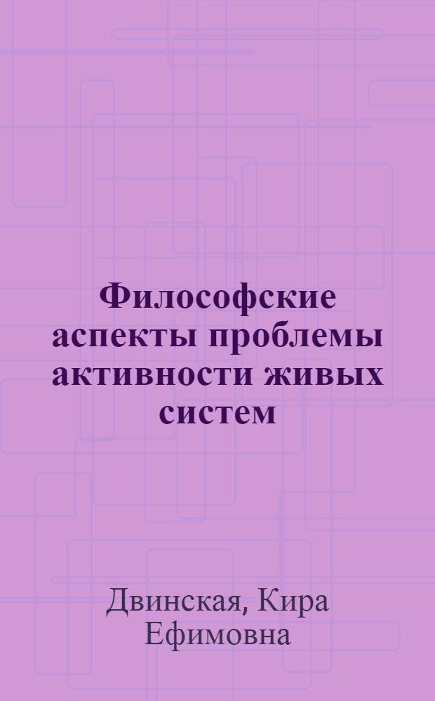 Философские аспекты проблемы активности живых систем : Автореф. дис. на соиск. учен. степени канд. филос. наук : (09.00.08)