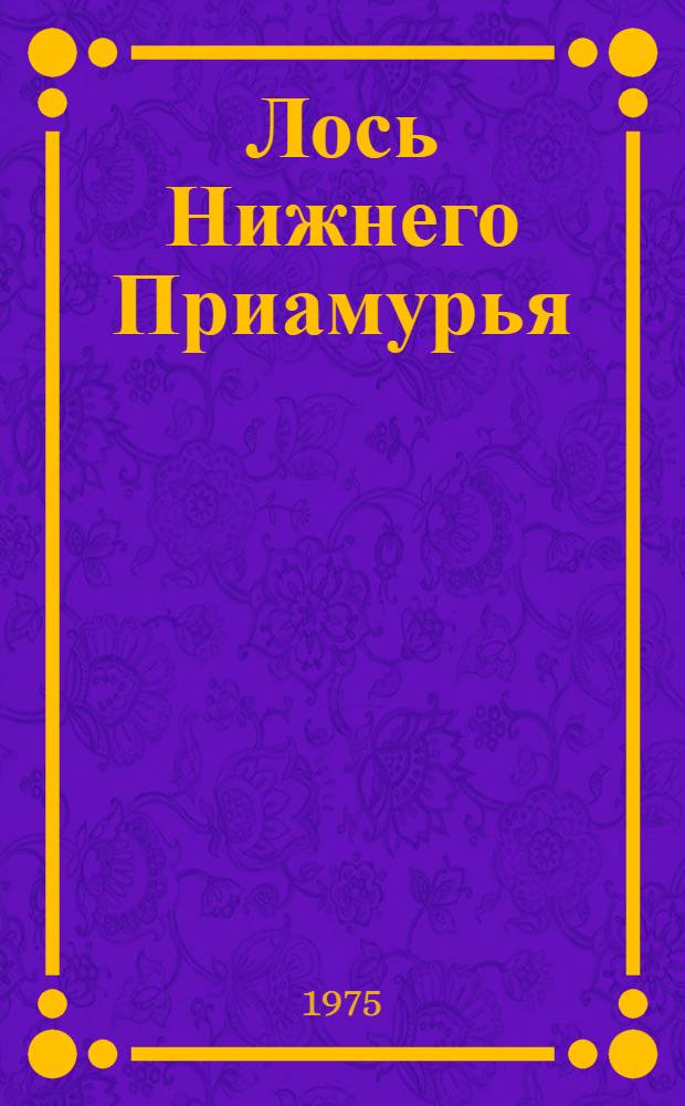 Лось Нижнего Приамурья : (Экология и хоз. использование) : Автореф. дис. на соиск. учен. степени канд. с.-х. наук : (06.02.03)