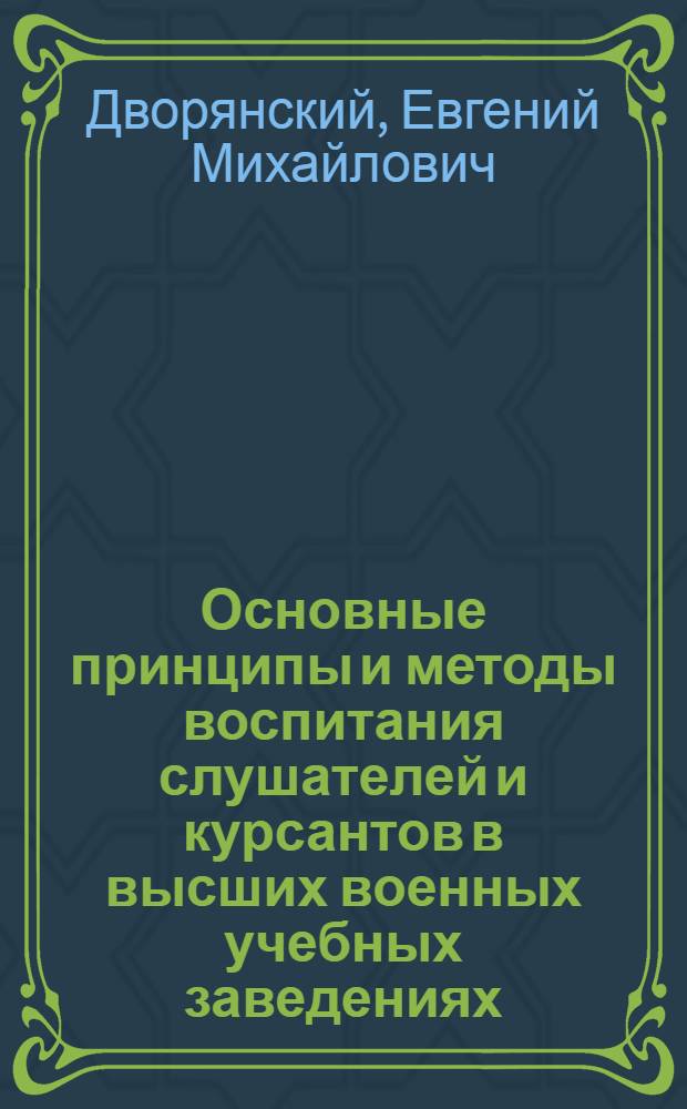 Основные принципы и методы воспитания слушателей и курсантов в высших военных учебных заведениях : Конспект лекций