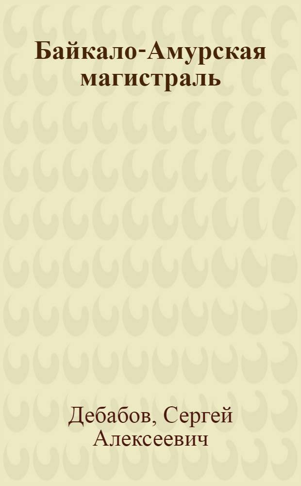 Байкало-Амурская магистраль : Сопроводит. текст к карте-схеме