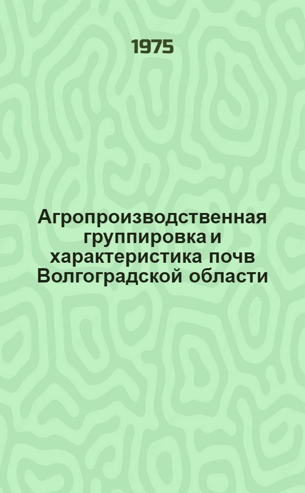 Агропроизводственная группировка и характеристика почв Волгоградской области : Автореф. дис. на соиск. учен. степени канд. с.-х. наук : (06.01.03)