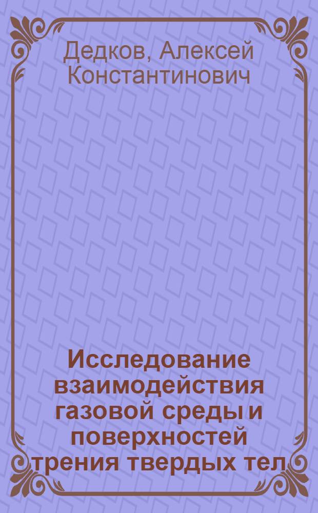 Исследование взаимодействия газовой среды и поверхностей трения твердых тел : (Применит. к узлам трения ПТМ) : Автореф. дис. на соиск. учен. степени канд. техн. наук : (05.02.04)