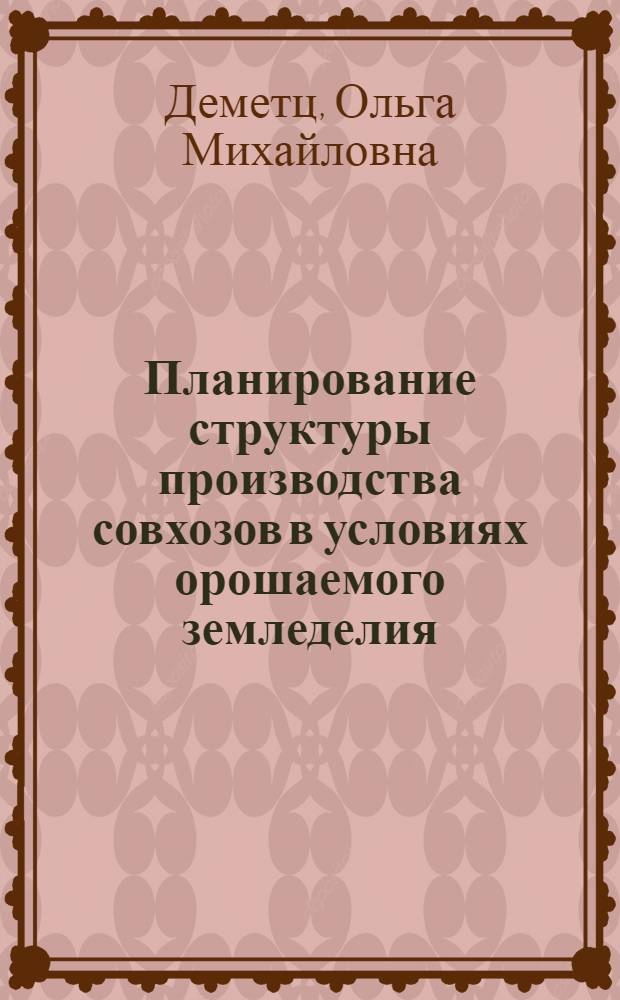 Планирование структуры производства совхозов в условиях орошаемого земледелия : (На примере совхозов Ингулецкой оросит. системы) : Автореф. дис. на соиск. учен. степени канд. экон. наук : (08.00.05)