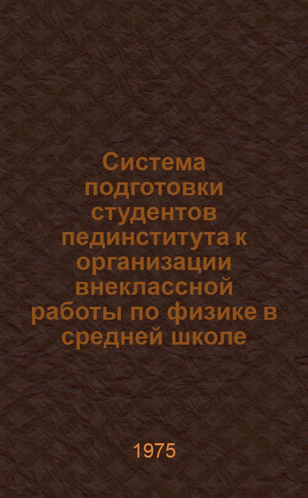 Система подготовки студентов пединститута к организации внеклассной работы по физике в средней школе : Автореф. дис. на соиск. учен. степени канд. пед. наук : (13.00.02)