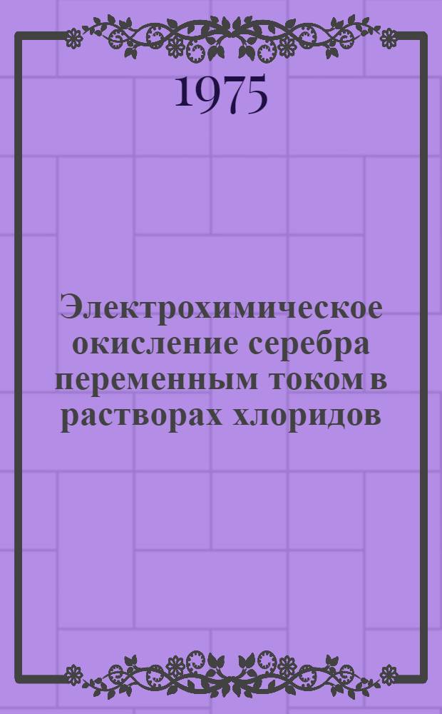 Электрохимическое окисление серебра переменным током в растворах хлоридов : Автореф. дис. на соиск. учен. степени канд. хим. наук : (02.00.05)