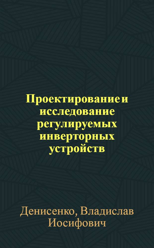 Проектирование и исследование регулируемых инверторных устройств : Автореф. дис. на соиск. учен. степени к. т. н