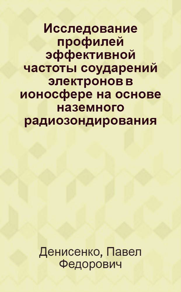 Исследование профилей эффективной частоты соударений электронов в ионосфере на основе наземного радиозондирования (ионограмм В3 и поляризационных измерений поглощения радиоволн методом AI) : Автореф. дис. на соиск. учен. степени канд. физ.-мат. наук : (01.04.03)