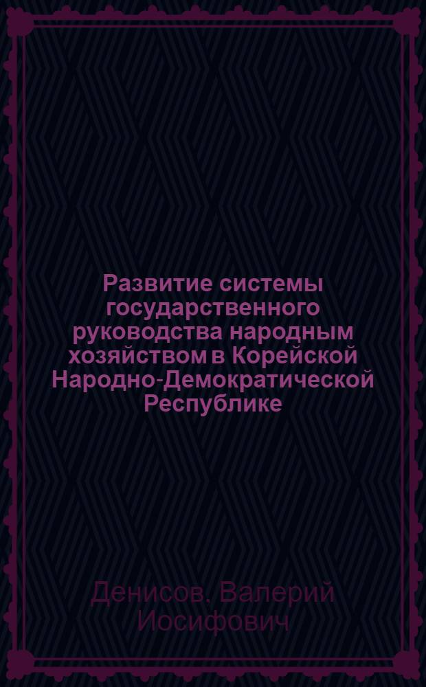 Развитие системы государственного руководства народным хозяйством в Корейской Народно-Демократической Республике : Автореф. дис. на соиск. учен. степени к. ю. н