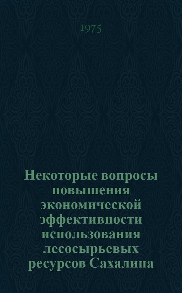 Некоторые вопросы повышения экономической эффективности использования лесосырьевых ресурсов Сахалина : Автореф. дис. на соиск. учен. степени к. э. н