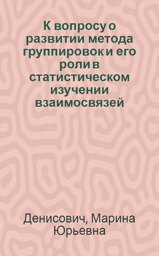К вопросу о развитии метода группировок и его роли в статистическом изучении взаимосвязей : Автореф. дис. на соиск. учен. степени канд. экон. наук : (08.00.11)