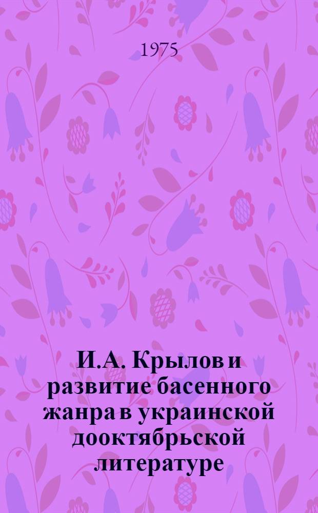 И.А. Крылов и развитие басенного жанра в украинской дооктябрьской литературе : Автореф. дис. на соиск. учен. степени д. филол. н