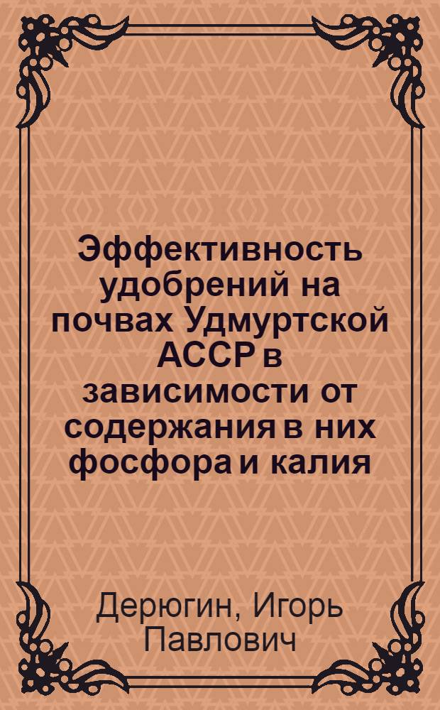 Эффективность удобрений на почвах Удмуртской АССР в зависимости от содержания в них фосфора и калия : Автореф. дис. на соиск. учен. степени д-ра с.-х. акад. наук : (06.01.04)