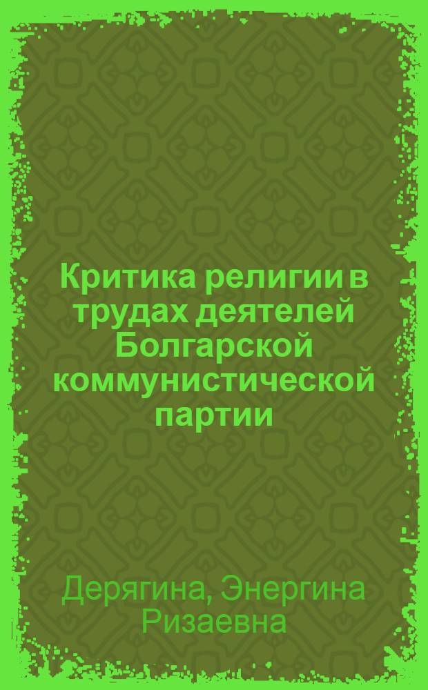 Критика религии в трудах деятелей Болгарской коммунистической партии : Автореф. дис. на соиск. учен. степени канд. филос. наук : (09.00.06)