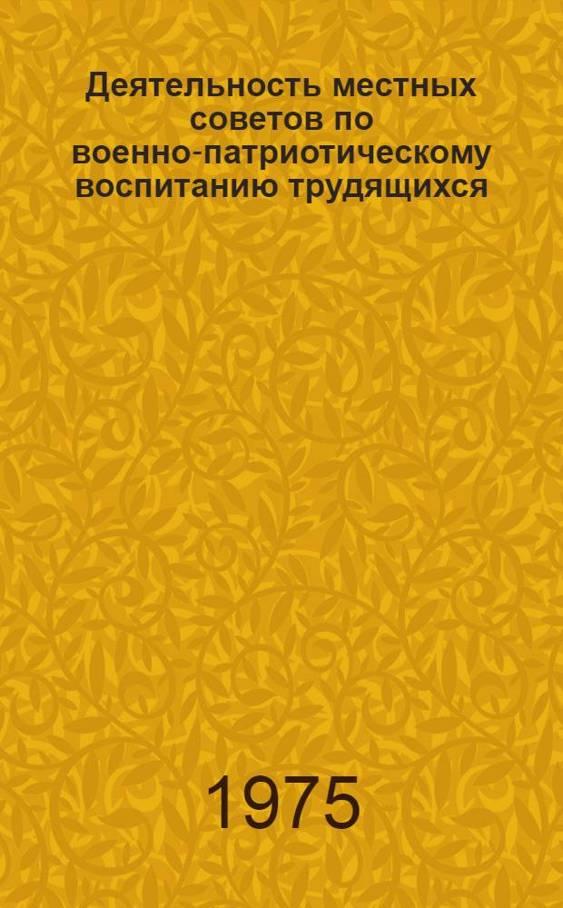 Деятельность местных советов по военно-патриотическому воспитанию трудящихся : (Метод. рекомендации лекторам, докладчикам, преподавателям нар. ун-тов, руководителям теорет. семинаров и школ. ком. труда)