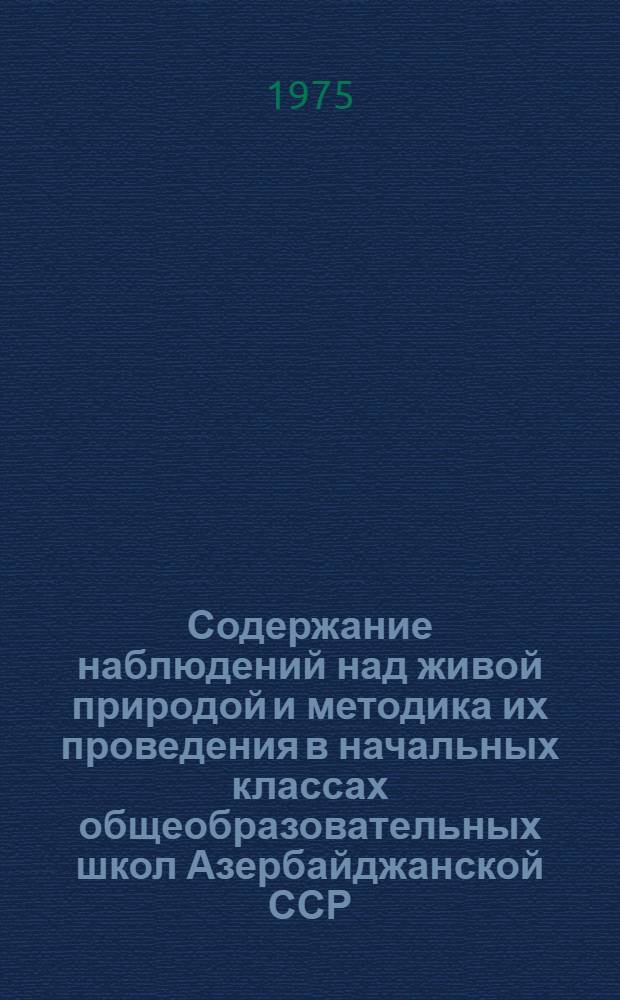 Содержание наблюдений над живой природой и методика их проведения в начальных классах общеобразовательных школ Азербайджанской ССР : Автореф. дис. на соиск. учен. степени канд. пед. наук : (13.00.02)