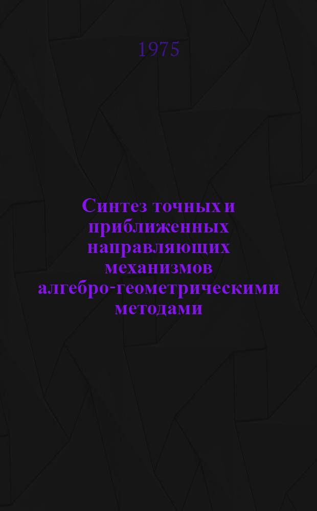 Синтез точных и приближенных направляющих механизмов алгебро-геометрическими методами : Автореф. дис. на соиск. учен. степени канд. техн. наук : (01.02.02)