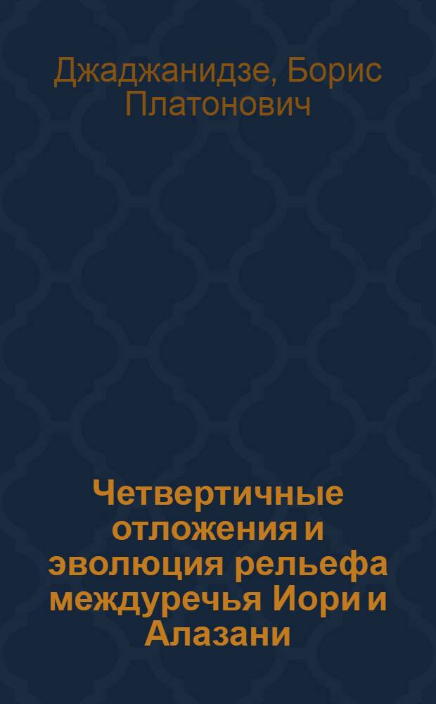 Четвертичные отложения и эволюция рельефа междуречья Иори и Алазани : Автореф. дис. на соиск. учен. степени канд. геол.-минерал. наук : (04.00.01)