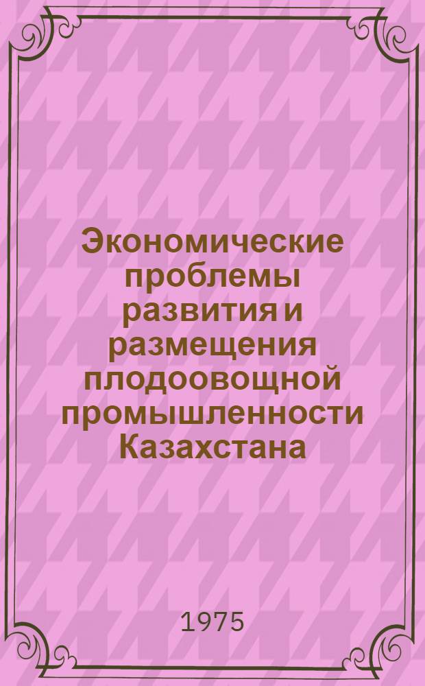Экономические проблемы развития и размещения плодоовощной промышленности Казахстана : Автореф. дис. на соиск. учен. степени канд. экон. наук : (08.00.04)