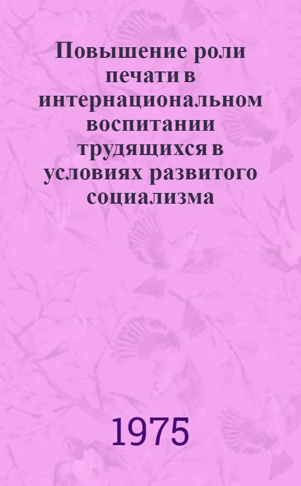 Повышение роли печати в интернациональном воспитании трудящихся в условиях развитого социализма : (На опыте респ. газет) : Автореф. дис. на соиск. учен. степени канд. филос. наук : (09.00.02)