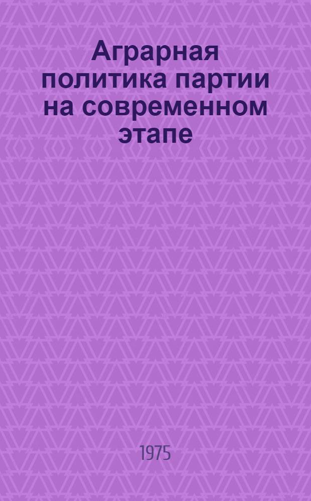 Аграрная политика партии на современном этапе : (В помощь лектору)