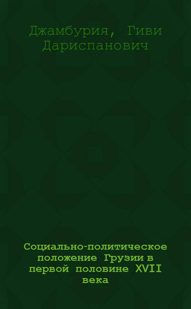 Социально-политическое положение Грузии в первой половине XVII века : Автореф. дис. на соиск. учен. степени д-ра ист. наук : (07.00.02)