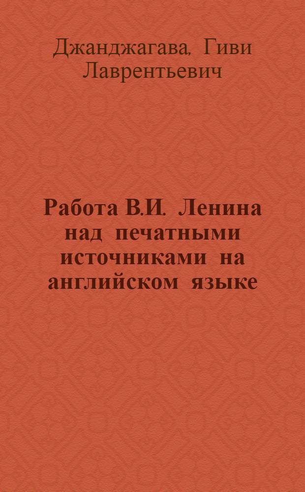 Работа В.И. Ленина над печатными источниками на английском языке : (Вопросы перевода и терминологии) : Автореф. дис. на соиск. учен. степени канд. филол. наук : (10.02.04)