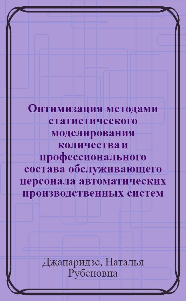 Оптимизация методами статистического моделирования количества и профессионального состава обслуживающего персонала автоматических производственных систем : Автореф. дис. на соиск. учен. степени канд. техн. наук : (08.00.05)