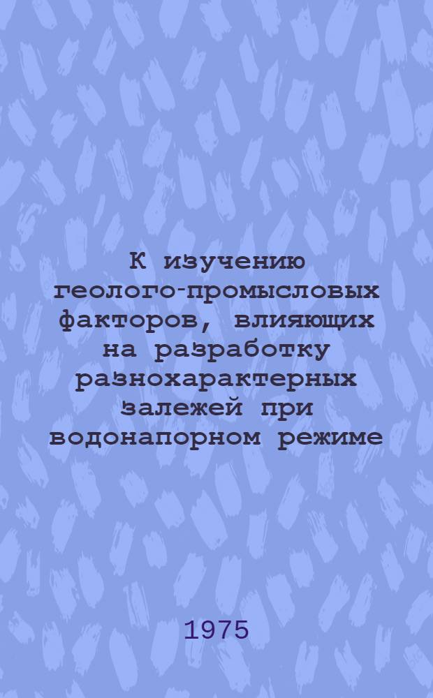 К изучению геолого-промысловых факторов, влияющих на разработку разнохарактерных залежей при водонапорном режиме : Автореф. дис. на соиск. учен. степени канд. геол.-минерал. наук : (04.00.17)