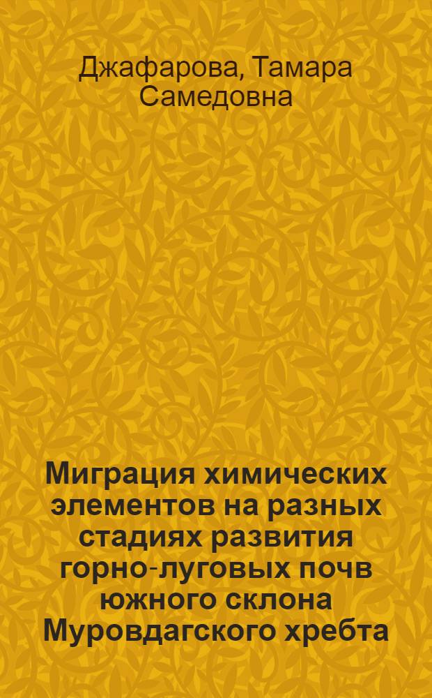 Миграция химических элементов на разных стадиях развития горно-луговых почв южного склона Муровдагского хребта : Автореф. дис. на соиск. учен. степени канд. с.-х. наук : (06.01.03)