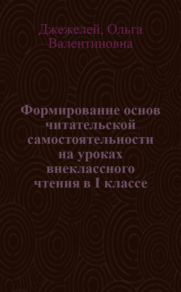 Формирование основ читательской самостоятельности на уроках внеклассного чтения в I классе : Автореф. дис. на соиск. учен. степени канд. пед. наук : (13.00.02)